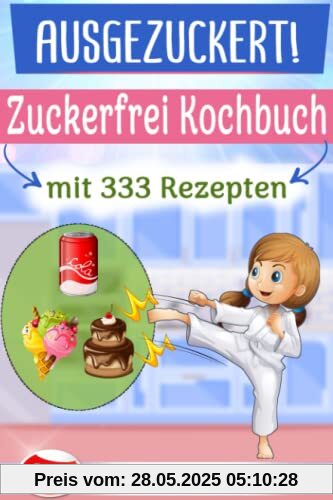 AUSGEZUCKERT! XXL Zuckerfrei Kochbuch mit 333 Rezepten: Das große 2in1 Kochbuch für eine zuckerfreie Ernährung. Zuckerfrei Kochen mit Kindern + Einfach Zuckerfrei – Das Zuckerfrei Kochbuch