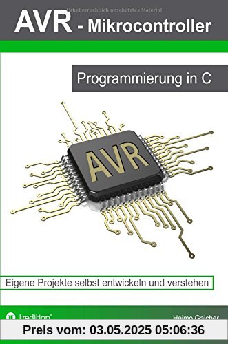 AVR Mikrocontroller - Programmierung in C: Eigene Projekte selbst entwickeln und verstehen