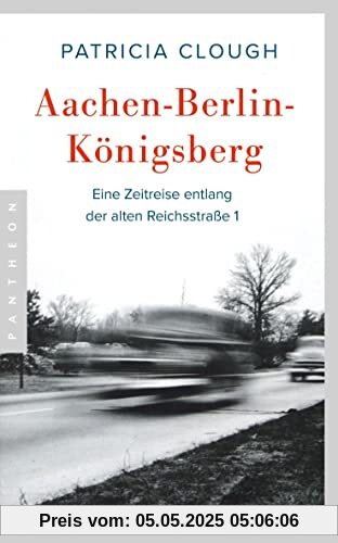 Aachen - Berlin - Königsberg: Eine Zeitreise entlang der alten Reichsstraße 1 Aachen - Berlin - Königsberg: Eine Zeitreise entlang der alten Reichsstraße 1
