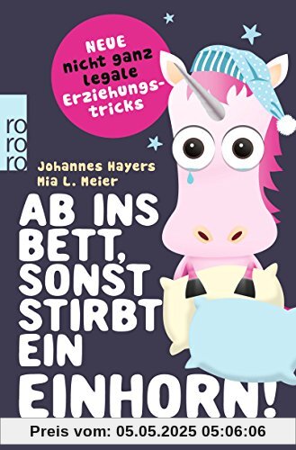 Ab ins Bett, sonst stirbt ein Einhorn!: Neue nicht ganz legale Erziehungstricks