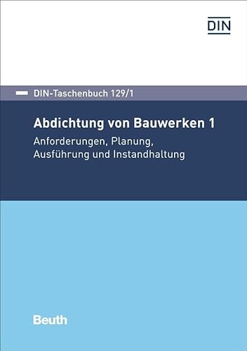 Abdichtung von Bauwerken 1: Anforderungen, Planung, Ausführung und Instandhaltung (DIN-Taschenbuch) von Beuth Verlag