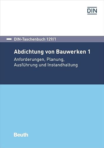 Abdichtung von Bauwerken 1: Anforderungen, Planung, Ausführung und Instandhaltung (DIN-Taschenbuch)