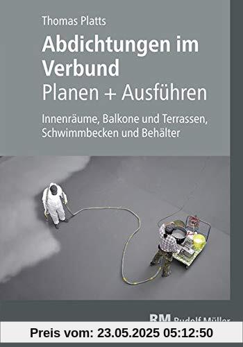 Abdichtungen im Verbund - Planen und Ausführen: Innenräume, Balkone und Terrassen, Schwimmbäder und Behälter Abdichtungen im Verbund - Planen und Ausführen: Innenräume, Balkone und Terrassen, Schwimmbäder und Behälter