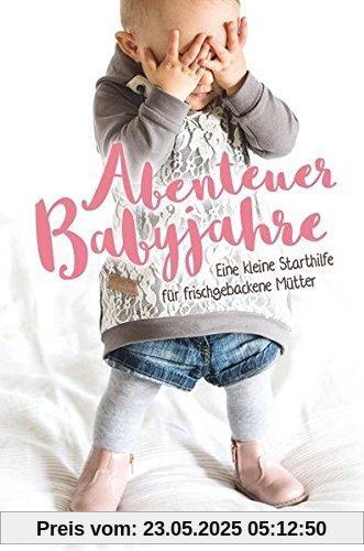 Abenteuer Babyjahre: Eine kleine Starthilfe für frischgebackene Mütter Abenteuer Babyjahre: Eine kleine Starthilfe für frischgebackene Mütter