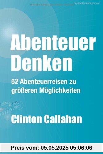 Abenteuer Denken: 52 Abenteuerreisen zu größeren Möglichkeiten