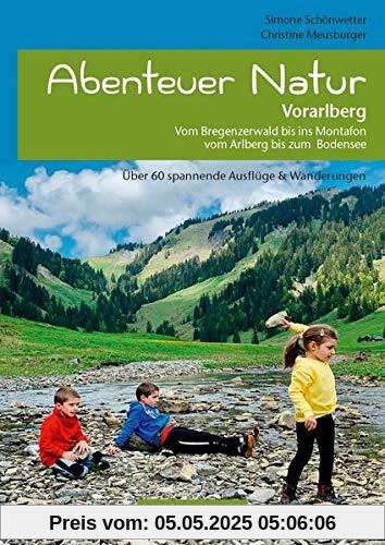 Abenteuer Natur Vorarlberg: Vom Bregenzerwald bis ins Montafon, vom Arlberg bis zum Bodensee