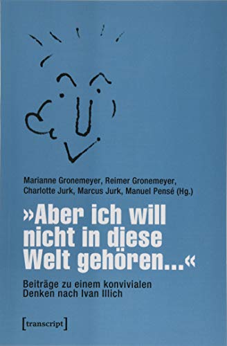 »Aber ich will nicht in diese Welt gehören...« - Beiträge zu einem konvivialen Denken nach Ivan Illich von Transcript Verlag