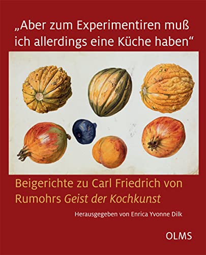 "Aber zum Experimentiren muß ich allerdings eine Küche haben": Beigerichte zu Carl Friedrich von Rumohrs "Geist der Kochkunst". von Georg Olms Verlag