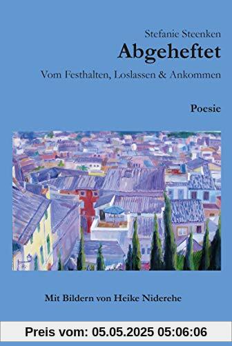 Abgeheftet: Vom Festhalten, Loslassen & Ankommen: Poesie - Mit Bildern von Heike Niderehe