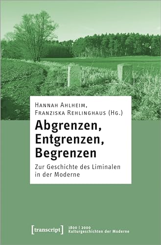 Abgrenzen, Entgrenzen, Begrenzen: Zur Geschichte des Liminalen in der Moderne (1800 | 2000. Kulturgeschichten der Moderne) von transcript
