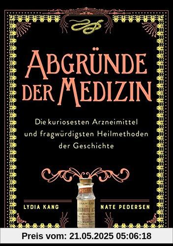 Abgründe der Medizin: Die bizarrsten Arzneimittel und kuriosesten Heilmethoden der Geschichte