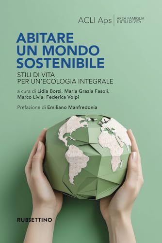 Abitare un mondo sostenibile. Stili di vita per un'ecologia integrale (Le ricerche delle ACLI) von Rubbettino