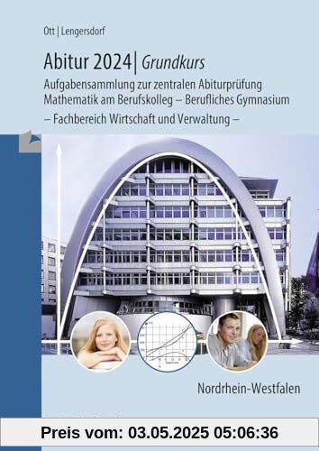 Abitur 2024 - Grundkurs - Aufgabensammlung zur zentralen Abiturprüfung: Mathematik am Berufskolleg - Berufliches Gymnasium - Fachbereich Wirtschaft und Verwaltung - Abitur 2024 - Grundkurs - Aufgabensammlung zur zentralen Abiturprüfung: Mathematik am Berufskolleg - Berufliches Gymnasium - Fachbereich Wirtschaft und Verwaltung -
