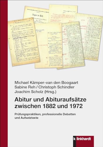 Abitur und Abituraufsätze zwischen 1882 und 1972: Prüfungspraktiken, professionelle Debatten und Aufsatztexte von Verlag Julius Klinkhardt GmbH & Co. KG
