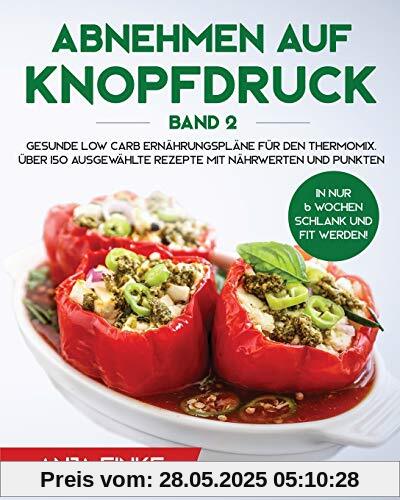 Abnehmen auf Knopfdruck Band 2: Gesunde Low Carb Ernährungspläne für den Thermomix. In nur 6 Wochen schlank und fit werden! Über 150 ausgewählte Rezepte mit Nährwerten und Punkten