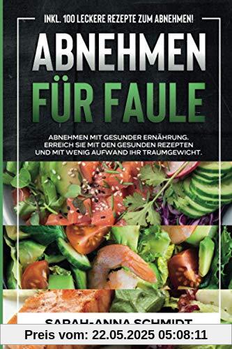 Abnehmen für Faule: Abnehmen mit gesunder Ernährung. Erreichen Sie mit den Gesunden Rezepten und mit wenig Aufwand Ihr Traumgewicht