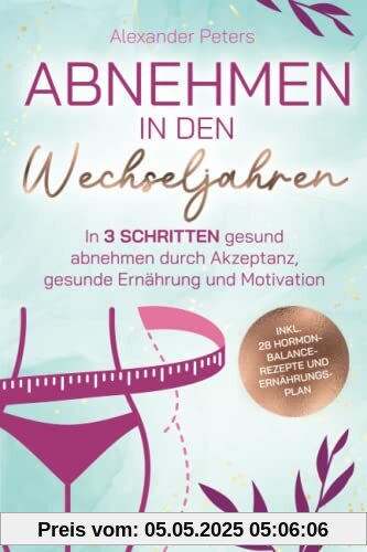 Abnehmen in den Wechseljahren - In 3 Schritten gesund abnehmen durch Akzeptanz, gesunde Ernährung und Motivation inkl. 28 Hormon-Balance-Rezepte und Ernährungsplan