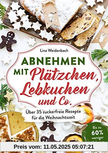 Abnehmen mit Plätzchen, Lebkuchen und Co.: Über 35 zuckerfreie Rezepte für die Weihnachtszeit. Bis zu 60 % weniger Kalorien