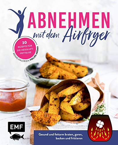 Abnehmen mit dem Airfryer – 30 Rezepte für die Heißluftfritteuse: Gesund und fettarm braten, garen, backen und frittieren – wenig Kalorien, volles Aroma