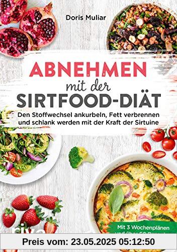 Abnehmen mit der Sirtfood-Diät: Den Stoffwechsel ankurbeln, Fett verbrennen und schlank werden mit der Kraft der Sirtuine. Mit 3 Wochenplänen und 65 Rezepten