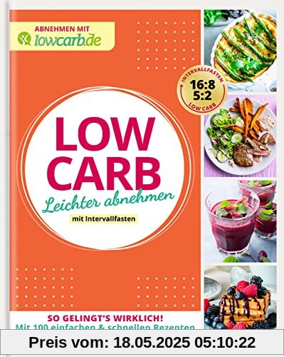 Abnehmen mit lowcarb.de: LOW CARB. Leichter abnehmen mit Intervallfasten: So gelingt's wirklich! Mit 100 einfachen & schnellen Rezepten