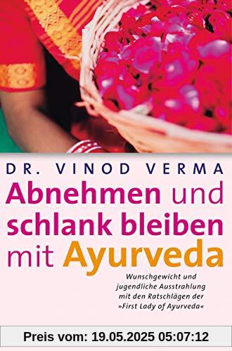 Abnehmen und schlank bleiben mit Ayurveda: Wunschgewicht und jugendliche Ausstrahlung mit den Ratschlägen der First Lady of Ayurveda