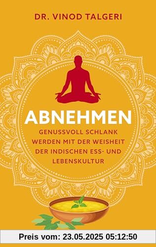 Abnehmen: Genussvoll schlank werden mit der Weisheit der indischen Ess- und Lebenskultur
