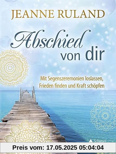 Abschied von dir: Mit Segenszeremonien loslassen, Frieden finden und Kraft schöpfen