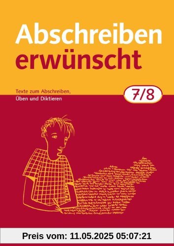 Abschreiben erwünscht: 7./8. Schuljahr - Texte zum Abschreiben, Üben, Diktieren: Trainingsheft mit Lösungen: Texte zum Abschreiben, selbstständigen Üben und Diktieren