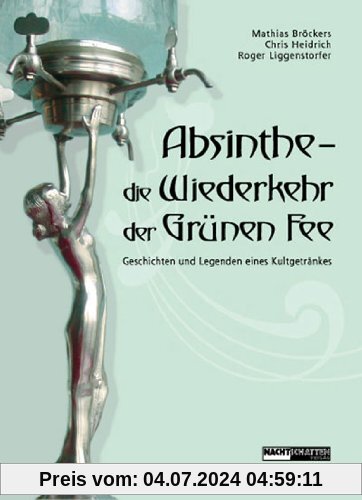 Absinthe - Die Wiederkehr der Grünen Fee: Geschichten und Legenden eines Kultgetränkes