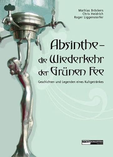 Absinthe - Die Wiederkehr der Grünen Fee: Geschichten und Legenden eines Kultgetränkes