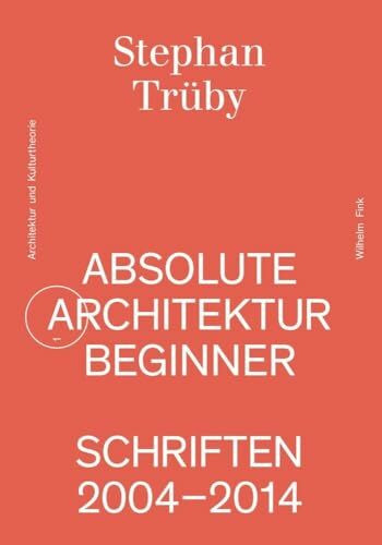 Absolute Architekturbeginner: Schriften 2004-2014 (Schriftenreihe für Architektur und Kulturth...