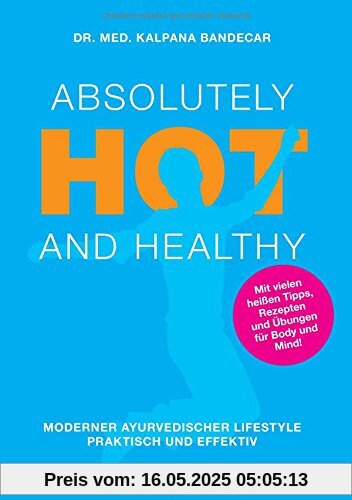 Absolutely Hot and Healthy: Moderner Ayurvedischer Lifestyle, Praktisch und Effektiv Absolutely Hot and Healthy: Moderner Ayurvedischer Lifestyle, Praktisch und Effektiv