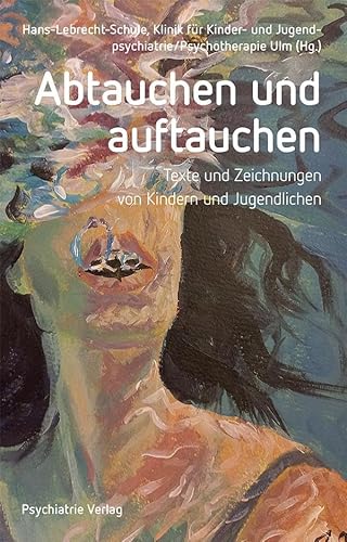 Abtauchen und auftauchen: Texte und Zeichnungen von Kindern und Jugendlichen. Ein Projekt der Hans-Lebrecht-Schule und der Klinik für Kinder- und ... Ulm (Psychiatrie persönlich) von Psychiatrie Verlag