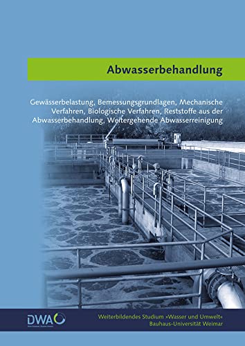 Abwasserbehandlung: Gewässerbelastung, Bemessungsgrundlagen, Mechanische Verfahren, Biologische Verfahren, Reststoffe aus der Abwasserbehandlung, ... (Weiterbildendes Studium »Wasser und Umwelt«) von Bauhaus-Universitt