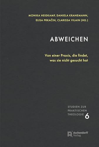 Abweichen: Von einer Praxis, die findet, was sie nicht gesucht hat (Studien zur Praktischen Theologie) von Aschendorff Verlag