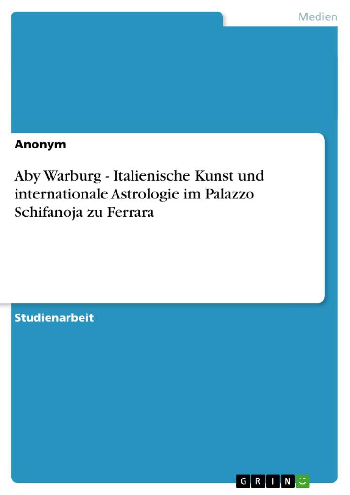 Aby Warburg - Italienische Kunst und internationale Astrologie im Palazzo Schifanoja zu Ferrara von GRIN Verlag