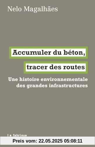 Accumuler du béton, tracer des routes: Une histoire environnementale des grandes infrastructures