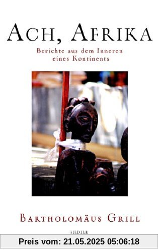 Ach, Afrika: Berichte aus dem Inneren eines Kontinents