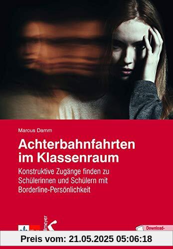 Achterbahnfahrten im Klassenraum: Konstruktive Zugänge finden zu Schülerinnen und Schülern mit Borderline-Persönlichkeit Achterbahnfahrten im Klassenraum: Konstruktive Zugänge finden zu Schülerinnen und Schülern mit Borderline-Persönlichkeit