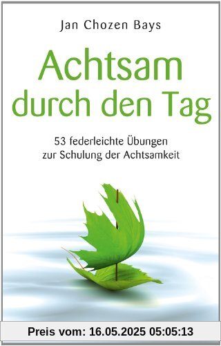 Achtsam durch den Tag - 53 federleichte Übungen zur Schulung der Achtsamkeit