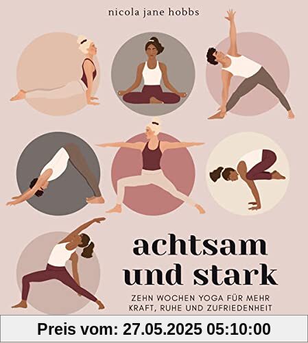 Achtsam und stark. Zehn Wochen Yoga für mehr Kraft, Ruhe und Zufriedenheit.: Mit Atemübungen, Asanas und Meditationen die Yoga-Philosophie neu entdecken. Yoga lernen mit Yogastunden für zuhause