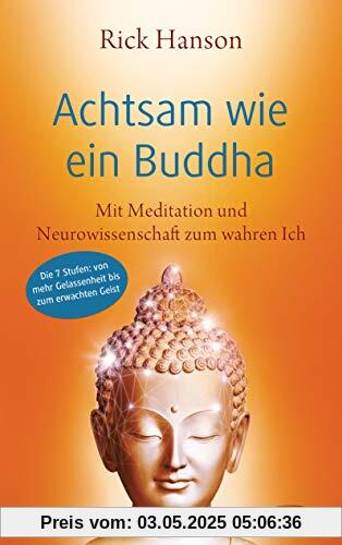 Achtsam wie ein Buddha: Mit Meditation und Neurowissenschaft zum wahren Ich - Die 7 Stufen: von mehr Gelassenheit bis zum erwachten Geist