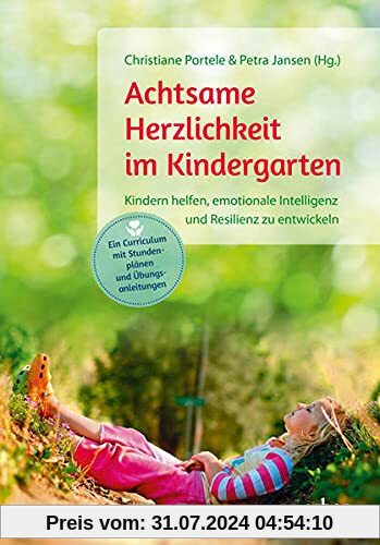 Achtsame Herzlichkeit im Kindergarten: Kindern helfen, emotionale Intelligenz und Resilienz zu entwickeln – Ein Curriculum mit Stunden­plänen und Übungs­anleitungen