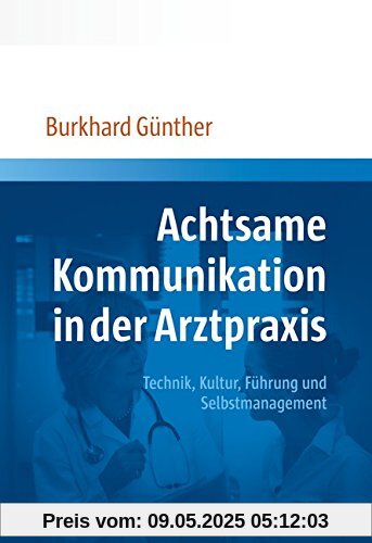 Achtsame Kommunikation in der Arztpraxis: Technik, Kultur, Führung und Selbstmanagement