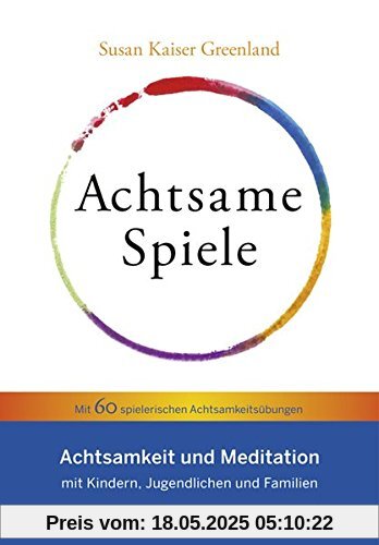 Achtsame Spiele: Achtsamkeit und Meditation mit Kindern, Jugendlichen und Familien – Mit 60 spielerischen Achtsamkeitsübungen Achtsame Spiele: Achtsamkeit und Meditation mit Kindern, Jugendlichen und Familien – Mit 60 spielerischen Achtsamkeitsübungen