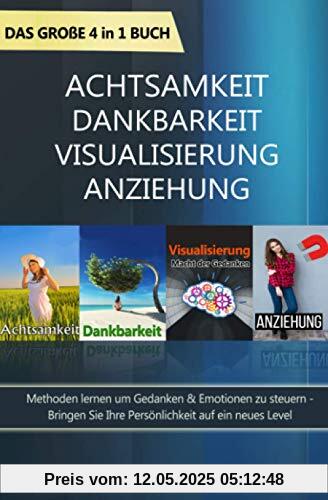 Achtsamkeit | Dankbarkeit | Visualisierung | Anziehung - Das große 4 in 1 Buch: Methoden lernen um Gedanken & Emotionen zu steuern - Bringen Sie Ihre Persönlichkeit auf ein neues Level Achtsamkeit | Dankbarkeit | Visualisierung | Anziehung - Das große 4 in 1 Buch: Methoden lernen um Gedanken & Emotionen zu steuern - Bringen Sie Ihre Persönlichkeit auf ein neues Level