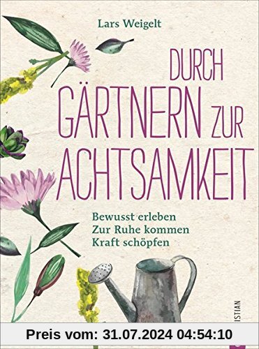 Achtsamkeit Garten: Mit Gärtnern zur Achtsamkeit. Bewusst erleben, zur Ruhe kommen, Kraft schöpfen. So funktioniert achtsam gärtnern. Ein Gartenbuch über Achtsamkeit und Entschleunigung im Garten.