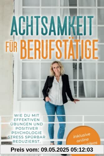 Achtsamkeit für Berufstätige: Wie du mit effektiven Übungen und positiver Psychologie Stress spürbar reduzierst. Mit Achtsamkeit zu mehr Gelassenheit, Resilienz und Lebensfreude.