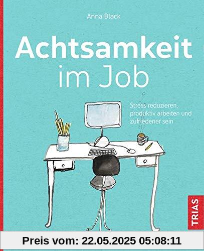 Achtsamkeit im Job: Stress reduzieren, produktiv arbeiten und zufriedener sein